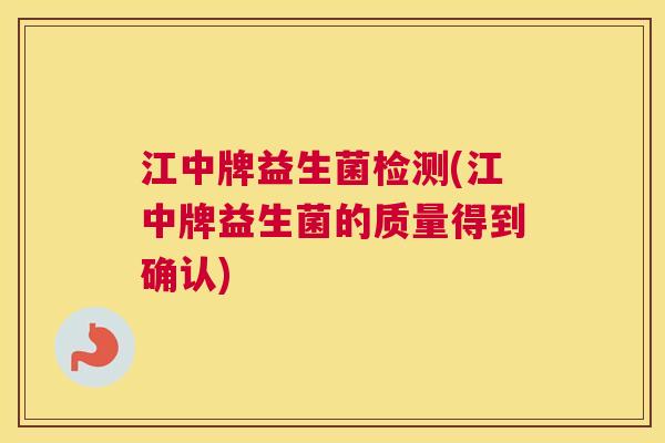 江中牌益生菌检测(江中牌益生菌的质量得到确认)