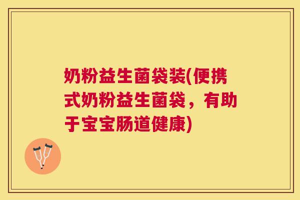奶粉益生菌袋装(便携式奶粉益生菌袋，有助于宝宝肠道健康)