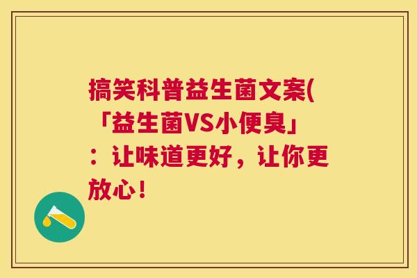 搞笑科普益生菌文案(「益生菌VS小便臭」：让味道更好，让你更放心！