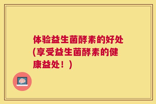 体验益生菌酵素的好处(享受益生菌酵素的健康益处！)