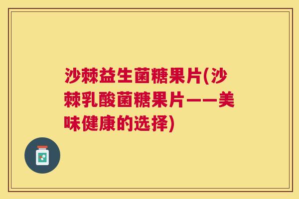 沙棘益生菌糖果片(沙棘乳酸菌糖果片——美味健康的选择)