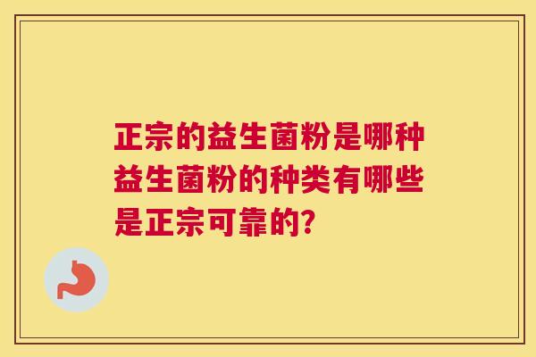 正宗的益生菌粉是哪种益生菌粉的种类有哪些是正宗可靠的？