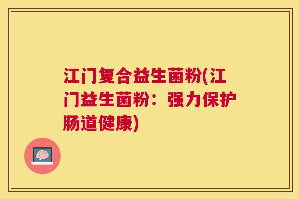 江门复合益生菌粉(江门益生菌粉：强力保护肠道健康)