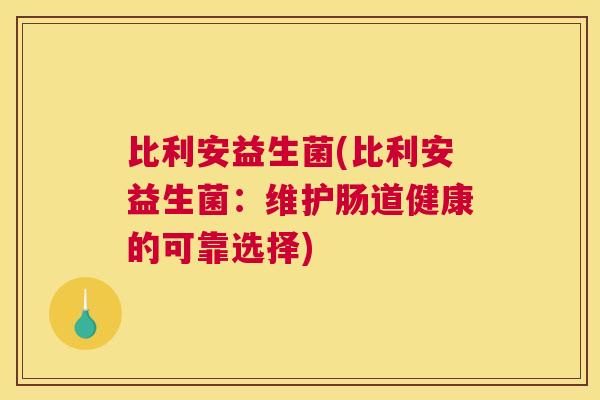 比利安益生菌(比利安益生菌：维护肠道健康的可靠选择)