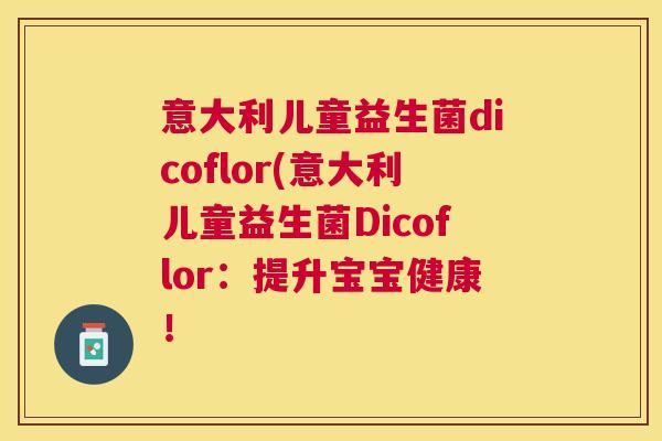 意大利儿童益生菌dicoflor(意大利儿童益生菌Dicoflor：提升宝宝健康！
