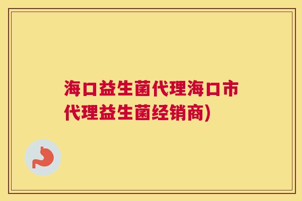 海口益生菌代理海口市代理益生菌经销商)