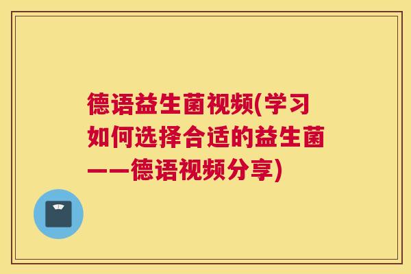 德语益生菌视频(学习如何选择合适的益生菌——德语视频分享)