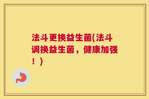 法斗更换益生菌(法斗调换益生菌，健康加强！)