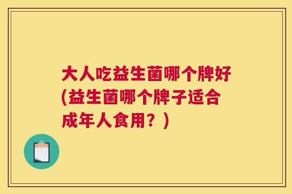 大人吃益生菌哪个牌好(益生菌哪个牌子适合成年人食用？)