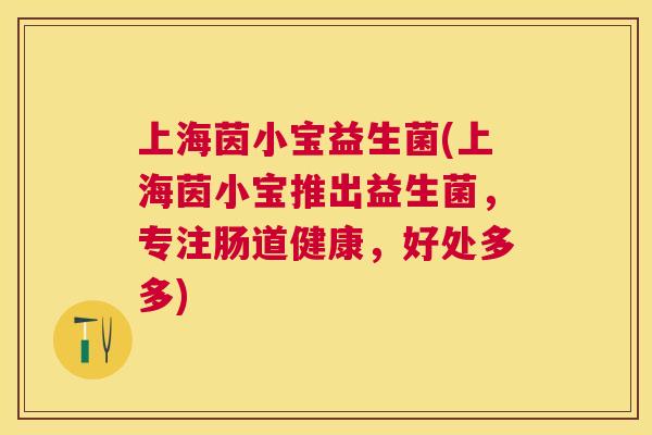 上海茵小宝益生菌(上海茵小宝推出益生菌，专注肠道健康，好处多多)