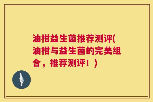 油柑益生菌推荐测评(油柑与益生菌的完美组合，推荐测评！)
