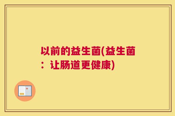 以前的益生菌(益生菌：让肠道更健康)