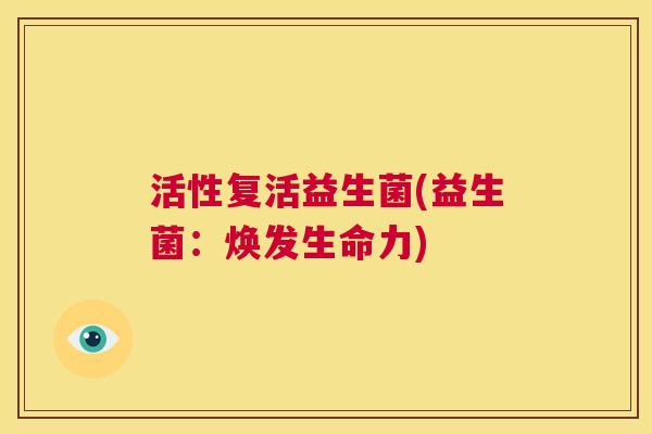 活性复活益生菌(益生菌：焕发生命力)