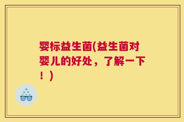 婴标益生菌(益生菌对婴儿的好处，了解一下！)