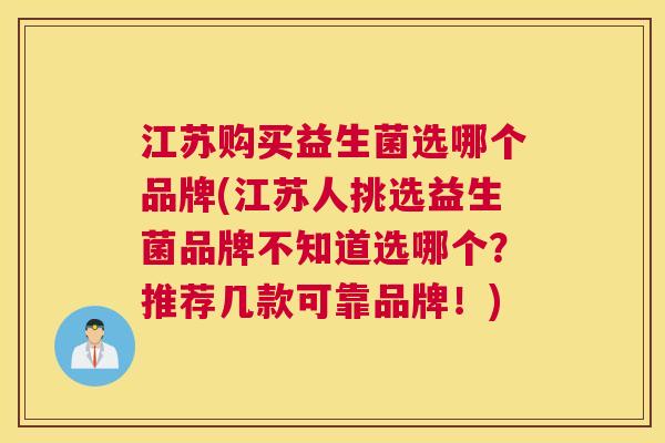 江苏购买益生菌选哪个品牌(江苏人挑选益生菌品牌不知道选哪个？推荐几款可靠品牌！)