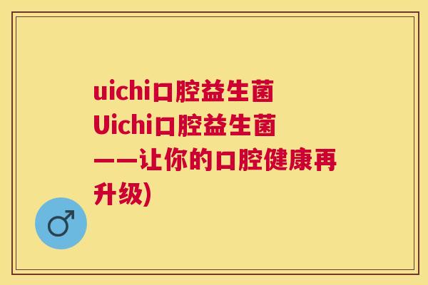 uichi口腔益生菌Uichi口腔益生菌——让你的口腔健康再升级)