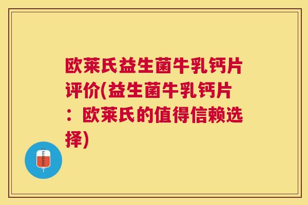 欧莱氏益生菌牛乳钙片评价(益生菌牛乳钙片：欧莱氏的值得信赖选择)