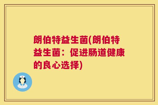 朗伯特益生菌(朗伯特益生菌：促进肠道健康的良心选择)
