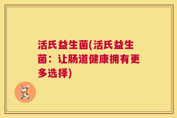 活氏益生菌(活氏益生菌：让肠道健康拥有更多选择)