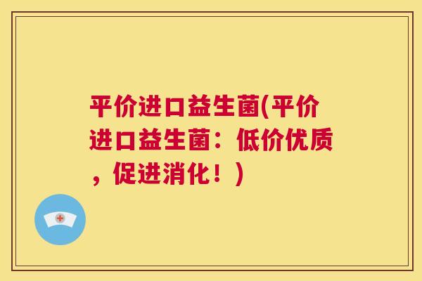 平价进口益生菌(平价进口益生菌：低价优质，促进消化！)
