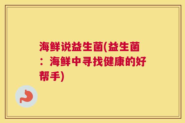 海鲜说益生菌(益生菌：海鲜中寻找健康的好帮手)