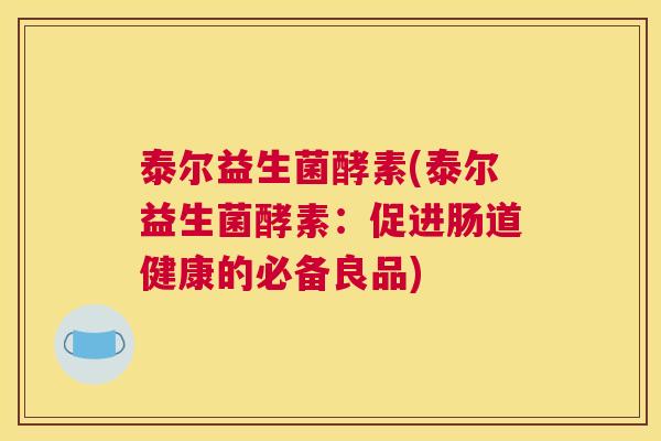 泰尔益生菌酵素(泰尔益生菌酵素：促进肠道健康的必备良品)