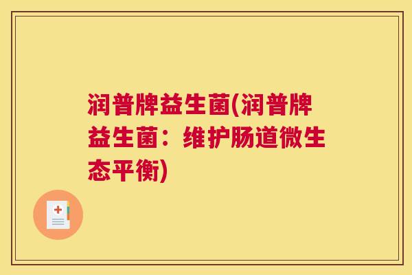 润普牌益生菌(润普牌益生菌：维护肠道微生态平衡)