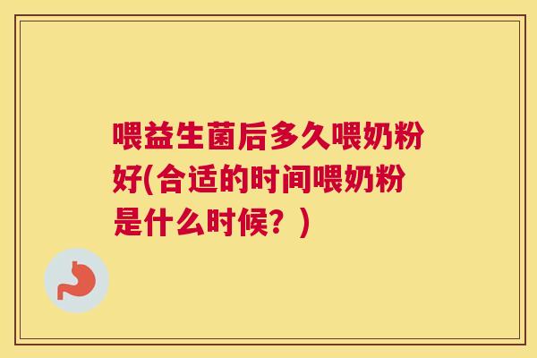 喂益生菌后多久喂奶粉好(合适的时间喂奶粉是什么时候？)