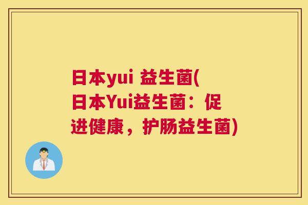 日本yui 益生菌(日本Yui益生菌：促进健康，护肠益生菌)