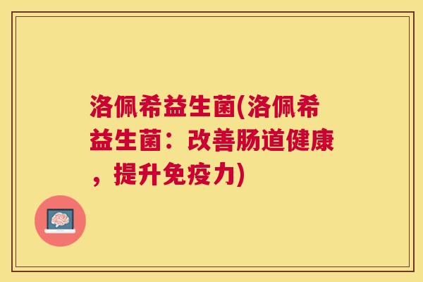 洛佩希益生菌(洛佩希益生菌：改善肠道健康，提升免疫力)