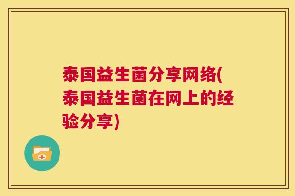 泰国益生菌分享网络(泰国益生菌在网上的经验分享)