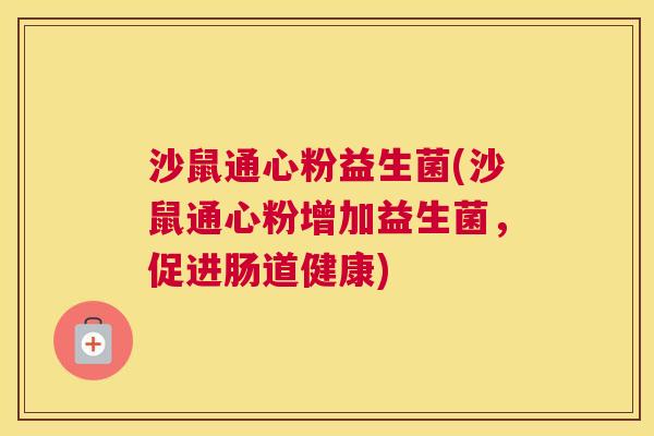 沙鼠通心粉益生菌(沙鼠通心粉增加益生菌，促进肠道健康)