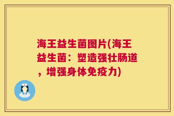 海王益生菌图片(海王益生菌：塑造强壮肠道，增强身体免疫力)