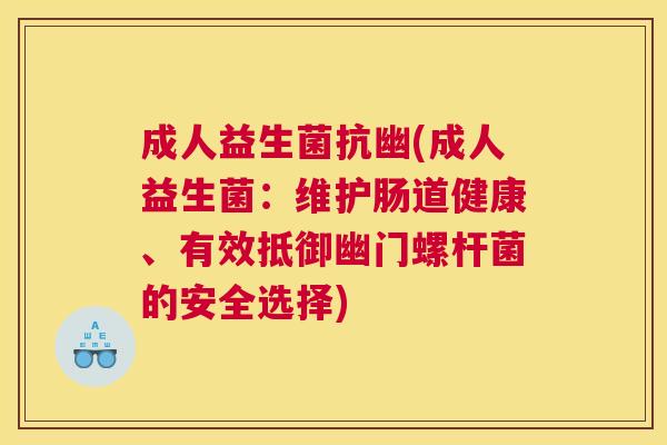 成人益生菌抗幽(成人益生菌：维护肠道健康、有效抵御幽门螺杆菌的安全选择)