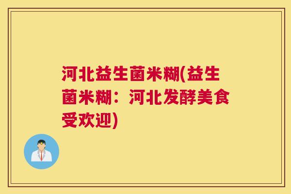河北益生菌米糊(益生菌米糊：河北发酵美食受欢迎)