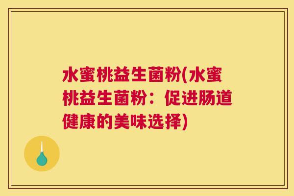水蜜桃益生菌粉(水蜜桃益生菌粉：促进肠道健康的美味选择)