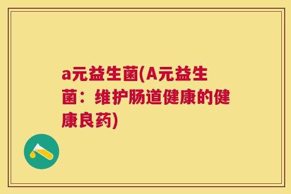a元益生菌(A元益生菌：维护肠道健康的健康良药)