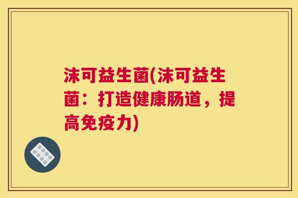 沫可益生菌(沫可益生菌：打造健康肠道，提高免疫力)