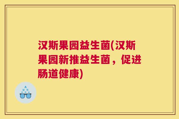 汉斯果园益生菌(汉斯果园新推益生菌，促进肠道健康)