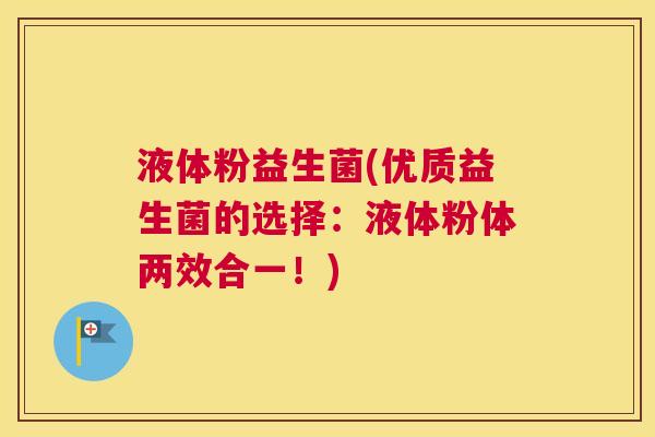 液体粉益生菌(优质益生菌的选择：液体粉体两效合一！)