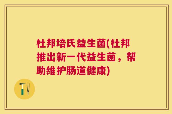杜邦培氏益生菌(杜邦推出新一代益生菌，帮助维护肠道健康)