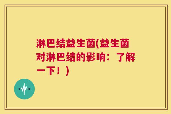 淋巴结益生菌(益生菌对淋巴结的影响：了解一下！)
