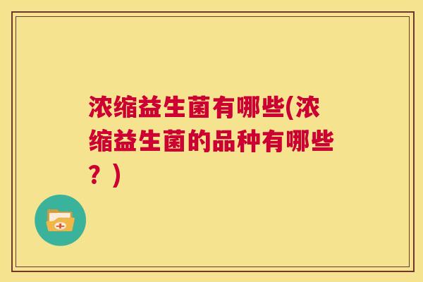 浓缩益生菌有哪些(浓缩益生菌的品种有哪些？)