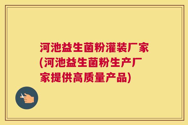 河池益生菌粉灌装厂家(河池益生菌粉生产厂家提供高质量产品)