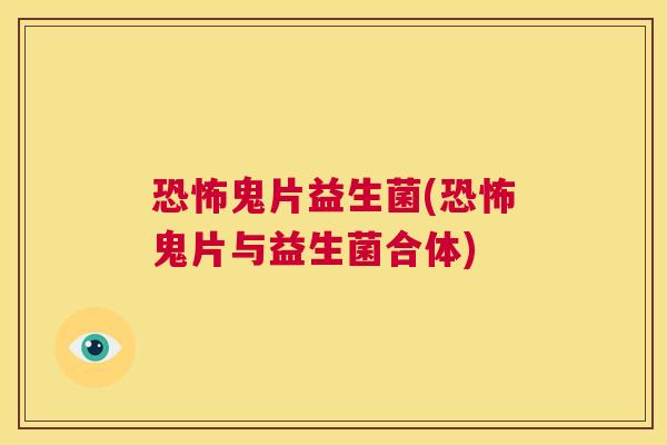 恐怖鬼片益生菌(恐怖鬼片与益生菌合体)