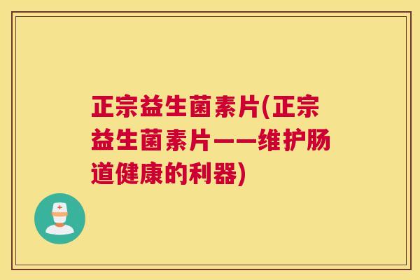 正宗益生菌素片(正宗益生菌素片——维护肠道健康的利器)