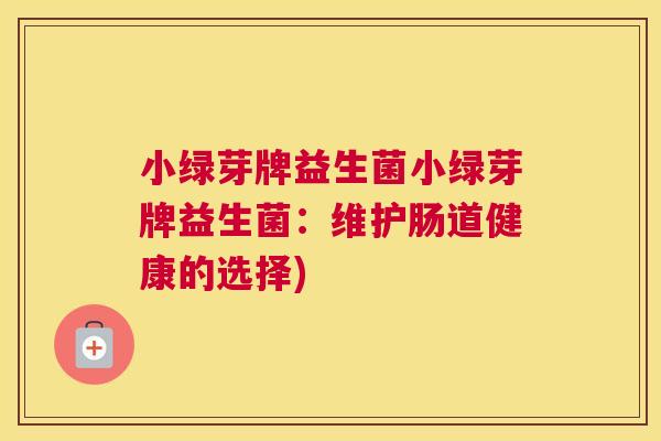 小绿芽牌益生菌小绿芽牌益生菌：维护肠道健康的选择)