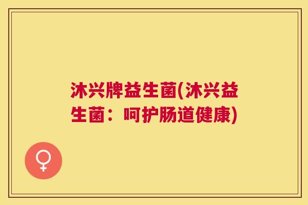 沐兴牌益生菌(沐兴益生菌：呵护肠道健康)