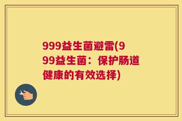 999益生菌避雷(999益生菌：保护肠道健康的有效选择)