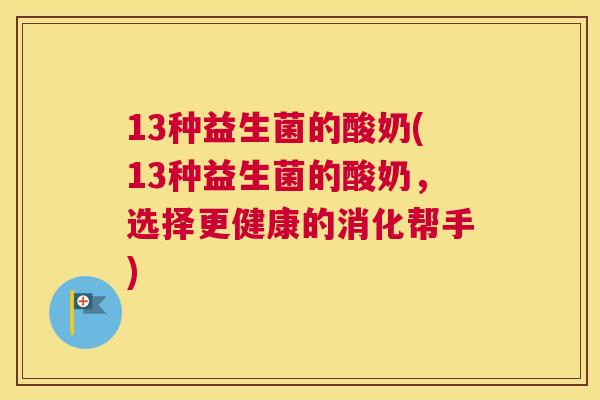 13种益生菌的酸奶(13种益生菌的酸奶，选择更健康的消化帮手)